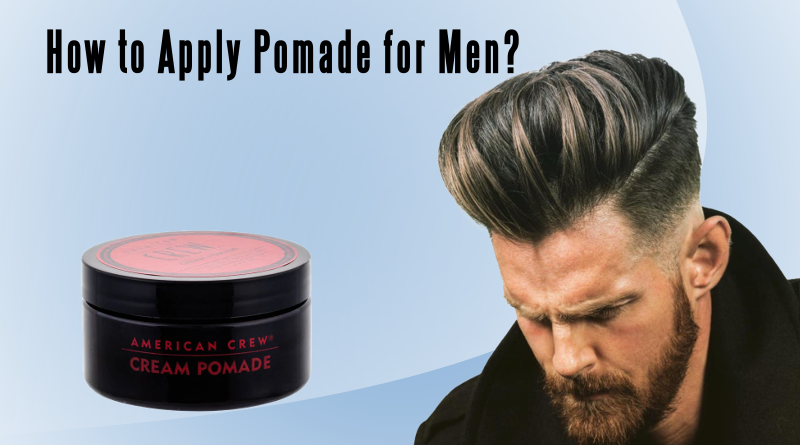 How to Apply Hair Pomade for Men? 